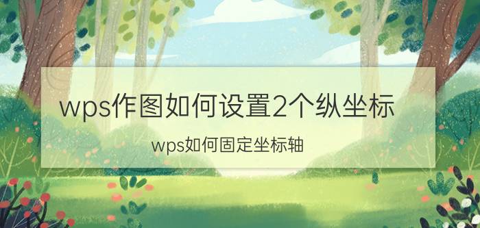 wps作图如何设置2个纵坐标 wps如何固定坐标轴？